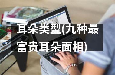 <h3>耳朵类型(九种最富贵耳朵面相)