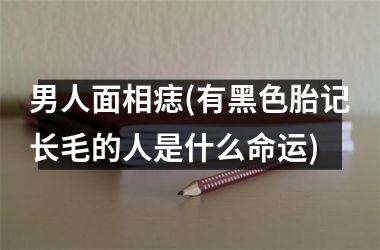 男人面相痣(有黑色胎记长毛的人是什么命运)