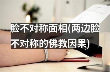 <h3>脸不对称面相(两边脸不对称的佛教因果)