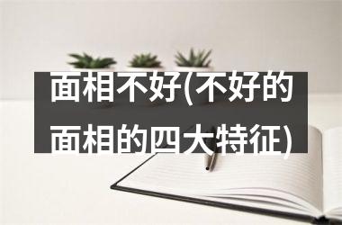 面相不好(不好的面相的四大特征)