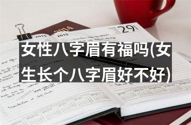 <h3>女性八字眉有福吗(女生长个八字眉好不好)
