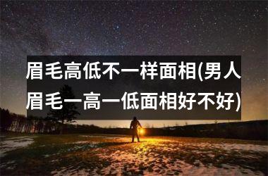眉毛高低不一样面相(男人眉毛一高一低面相好不好)