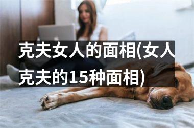 克夫女人的面相(女人克夫的15种面相)