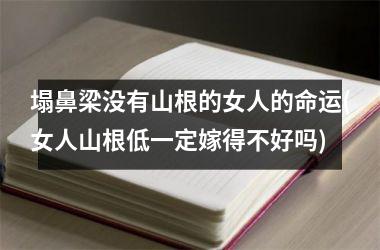 塌鼻梁没有山根的女人的命运(女人山根低一定嫁得不好吗)