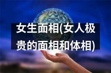 女生面相(女人极贵的面相和体相)