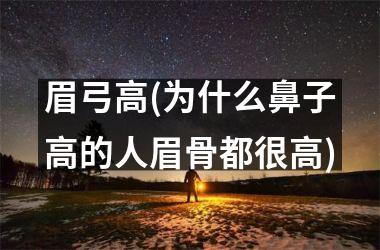 <h3>眉弓高(为什么鼻子高的人眉骨都很高)