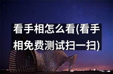 <h3>看手相怎么看(看手相免费测试扫一扫)