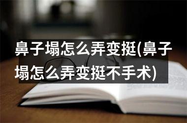 <h3>鼻子塌怎么弄变挺(鼻子塌怎么弄变挺不手术)