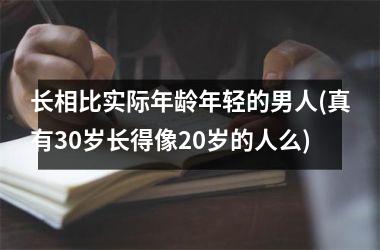 长相比实际年龄年轻的男人(真有30岁长得像20岁的人么)