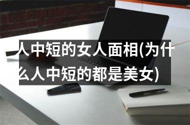 人中短的女人面相(为什么人中短的都是美女)