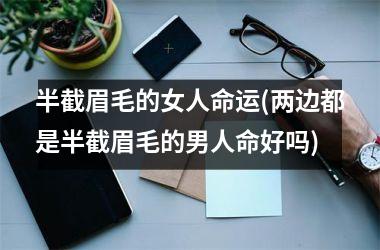 <h3>半截眉毛的女人命运(两边都是半截眉毛的男人命好吗)