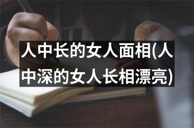<h3>人中长的女人面相(人中深的女人长相漂亮)