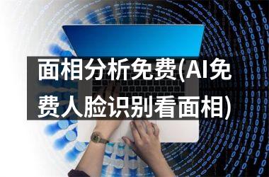 面相分析免费(AI免费人脸识别看面相)