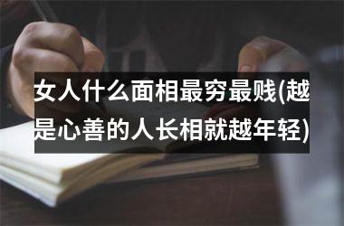 女人什么面相最穷最贱(越是心善的人长相就越年轻)