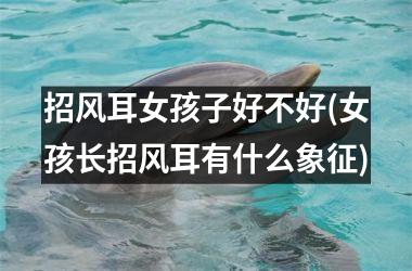 招风耳女孩子好不好(女孩长招风耳有什么象征)