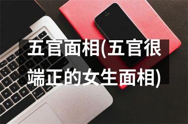 <h3>五官面相(五官很端正的女生面相)