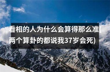 看相的人为什么会算得那么准(两个算卦的都说我37岁会死)