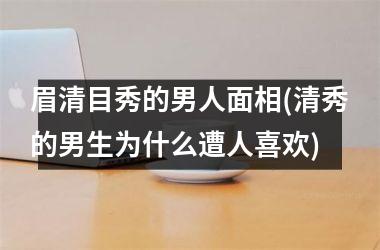 眉清目秀的男人面相(清秀的男生为什么遭人喜欢)