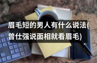 <h3>眉毛短的男人有什么说法(曾仕强说面相就看眉毛)