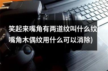 <h3>笑起来嘴角有两道纹叫什么纹(嘴角木偶纹用什么可以消除)