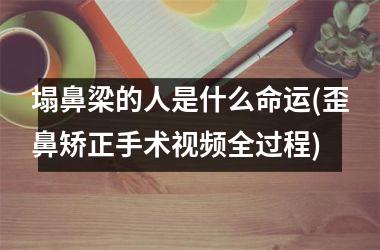 塌鼻梁的人是什么命运(歪鼻矫正手术全过程)