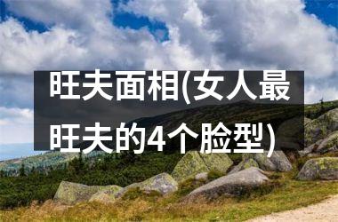 旺夫面相(女人最旺夫的4个脸型)