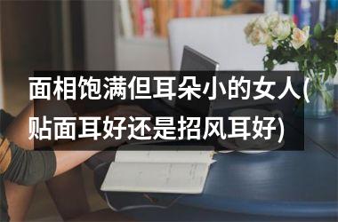 面相饱满但耳朵小的女人(贴面耳好还是招风耳好)