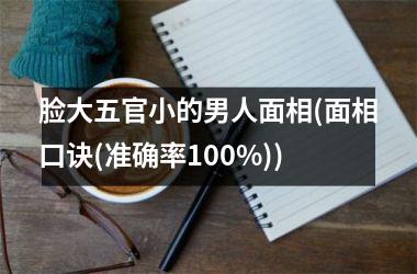 <h3>脸大五官小的男人面相(面相口诀(准确率100%))