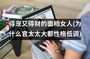 得宠又得财的面相女人(为什么官太太大都性格低调)