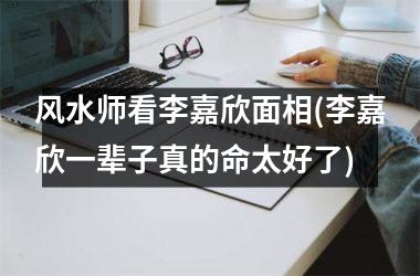 风水师看李嘉欣面相(李嘉欣一辈子真的命太好了)