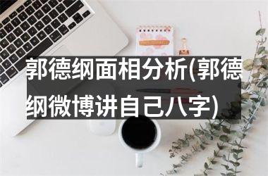 <h3>郭德纲面相分析(郭德纲微博讲自己八字)