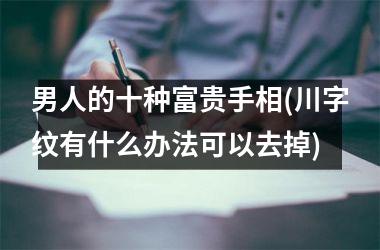 男人的十种富贵手相(川字纹有什么办法可以去掉)