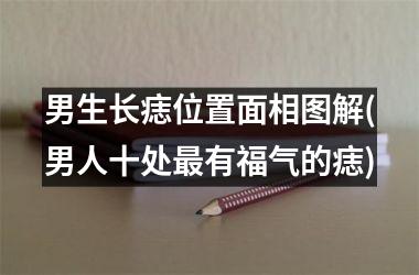 <h3>男生长痣位置面相图解(男人十处最有福气的痣)