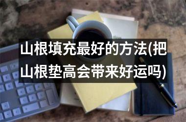 山根填充最好的方法(把山根垫高会带来好运吗)