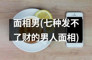 <h3>面相男(七种发不了财的男人面相)