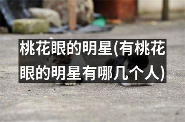 <h3>桃花眼的明星(有桃花眼的明星有哪几个人)