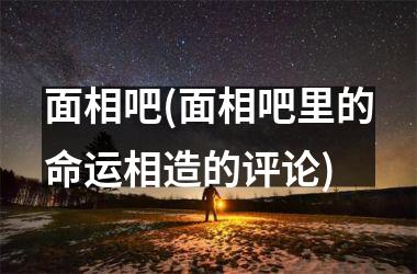 <h3>面相吧(面相吧里的命运相造的评论)