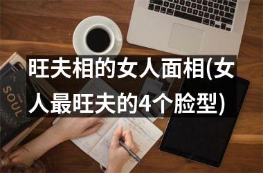 <h3>旺夫相的女人面相(女人最旺夫的4个脸型)