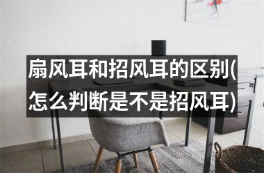 扇风耳和招风耳的区别(怎么判断是不是招风耳)