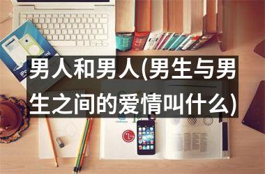 男人和男人(男生与男生之间的爱情叫什么)