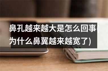<h3>鼻孔越来越大是怎么回事(为什么鼻翼越来越宽了)