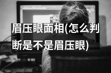 眉压眼面相(怎么判断是不是眉压眼)