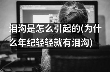 泪沟是怎么引起的(为什么年纪轻轻就有泪沟)