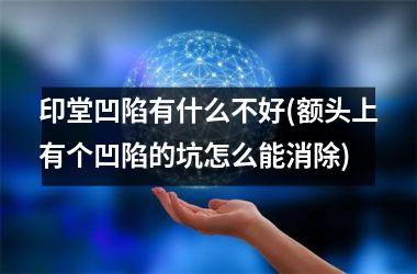 印堂凹陷有什么不好(额头上有个凹陷的坑怎么能消除)