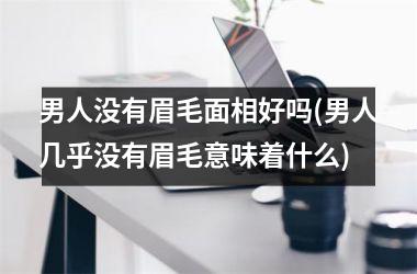 男人没有眉毛面相好吗(男人几乎没有眉毛意味着什么)