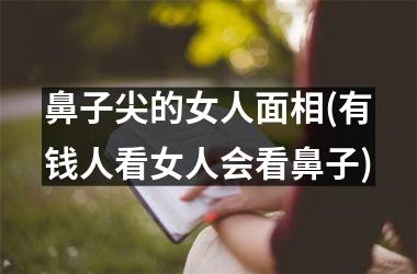 <h3>鼻子尖的女人面相(有钱人看女人会看鼻子)
