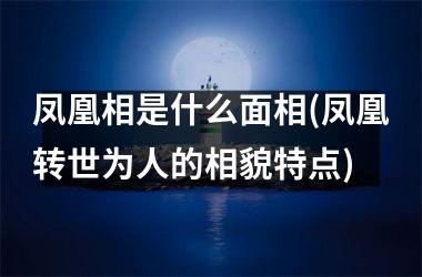 凤凰相是什么面相(凤凰转世为人的相貌特点)