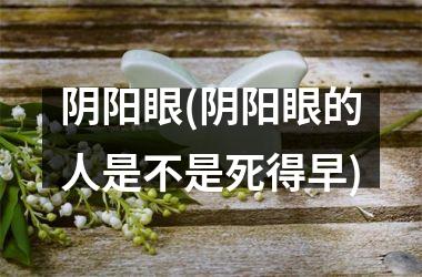 阴阳眼(阴阳眼的人是不是死得早)