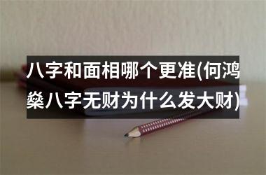 <h3>八字和面相哪个更准(何鸿燊八字无财为什么发大财)