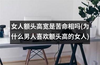 女人额头高宽是苦命相吗(为什么男人喜欢额头高的女人)